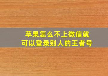 苹果怎么不上微信就可以登录别人的王者号