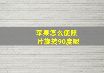 苹果怎么使照片旋转90度呢