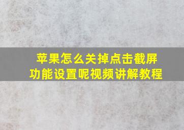 苹果怎么关掉点击截屏功能设置呢视频讲解教程