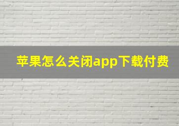 苹果怎么关闭app下载付费