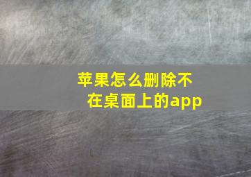 苹果怎么删除不在桌面上的app