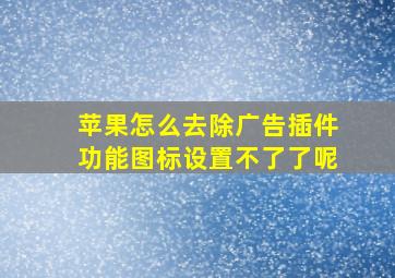 苹果怎么去除广告插件功能图标设置不了了呢