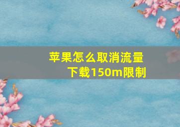 苹果怎么取消流量下载150m限制