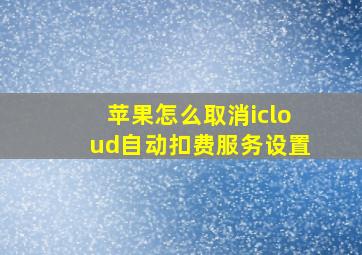 苹果怎么取消icloud自动扣费服务设置