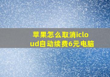 苹果怎么取消icloud自动续费6元电脑