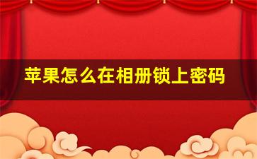 苹果怎么在相册锁上密码