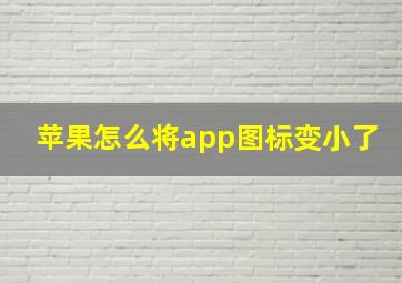 苹果怎么将app图标变小了