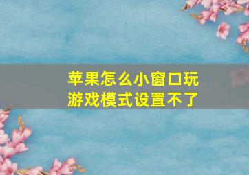 苹果怎么小窗口玩游戏模式设置不了