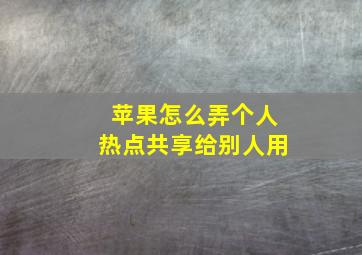 苹果怎么弄个人热点共享给别人用