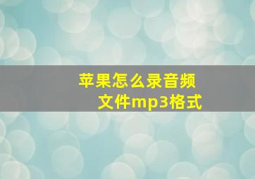 苹果怎么录音频文件mp3格式