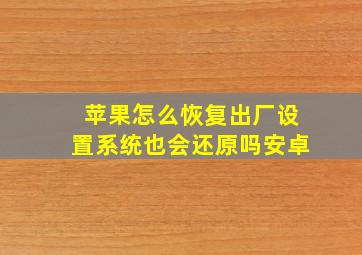 苹果怎么恢复出厂设置系统也会还原吗安卓