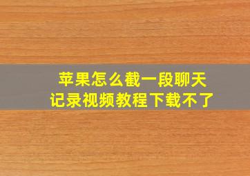 苹果怎么截一段聊天记录视频教程下载不了