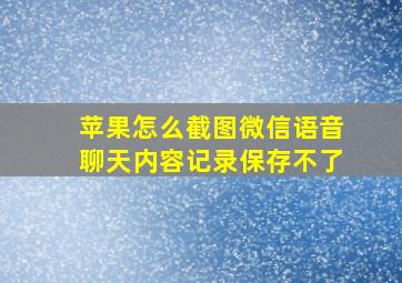 苹果怎么截图微信语音聊天内容记录保存不了