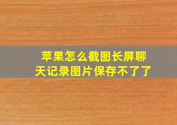 苹果怎么截图长屏聊天记录图片保存不了了