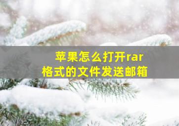 苹果怎么打开rar格式的文件发送邮箱