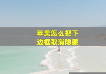 苹果怎么把下边框取消隐藏