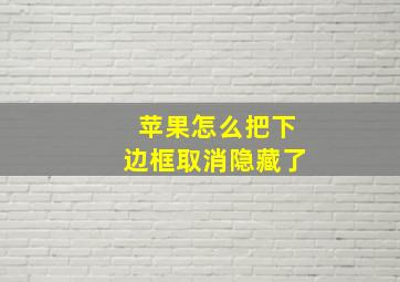 苹果怎么把下边框取消隐藏了