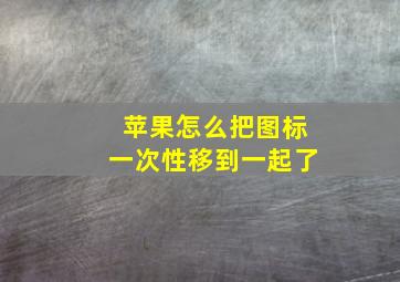 苹果怎么把图标一次性移到一起了