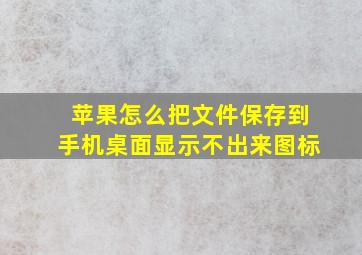 苹果怎么把文件保存到手机桌面显示不出来图标