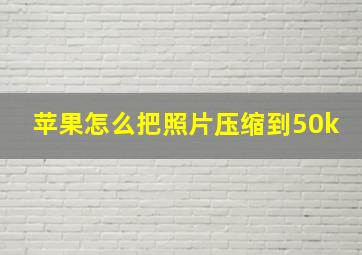 苹果怎么把照片压缩到50k