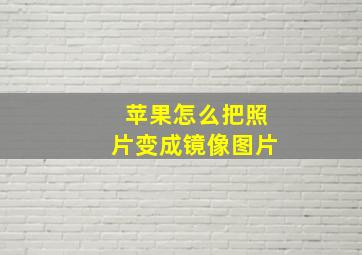 苹果怎么把照片变成镜像图片