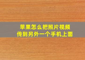 苹果怎么把照片视频传到另外一个手机上面