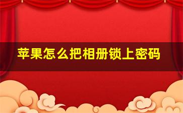 苹果怎么把相册锁上密码