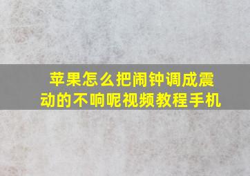 苹果怎么把闹钟调成震动的不响呢视频教程手机