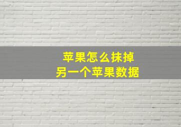 苹果怎么抹掉另一个苹果数据