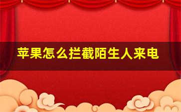 苹果怎么拦截陌生人来电