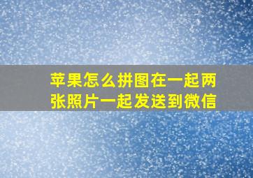 苹果怎么拼图在一起两张照片一起发送到微信