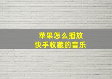 苹果怎么播放快手收藏的音乐