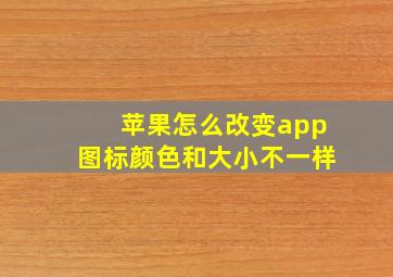 苹果怎么改变app图标颜色和大小不一样