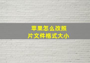 苹果怎么改照片文件格式大小