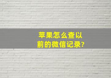 苹果怎么查以前的微信记录?