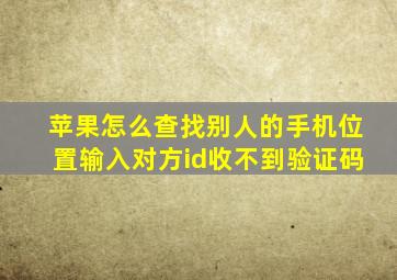 苹果怎么查找别人的手机位置输入对方id收不到验证码