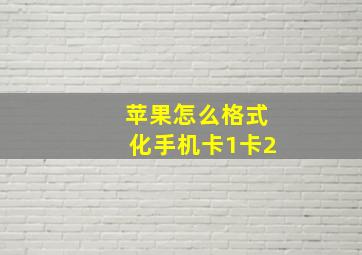 苹果怎么格式化手机卡1卡2