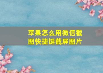 苹果怎么用微信截图快捷键截屏图片