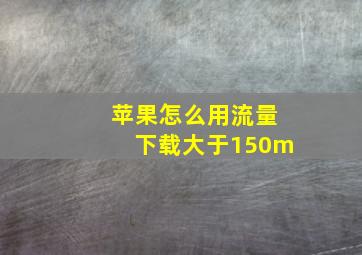 苹果怎么用流量下载大于150m