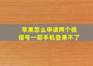 苹果怎么申请两个微信号一部手机登录不了