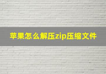 苹果怎么解压zip压缩文件