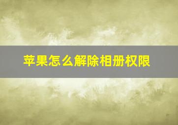 苹果怎么解除相册权限