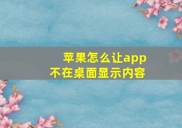 苹果怎么让app不在桌面显示内容