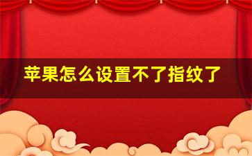 苹果怎么设置不了指纹了