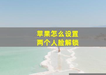 苹果怎么设置两个人脸解锁