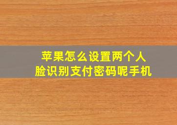 苹果怎么设置两个人脸识别支付密码呢手机