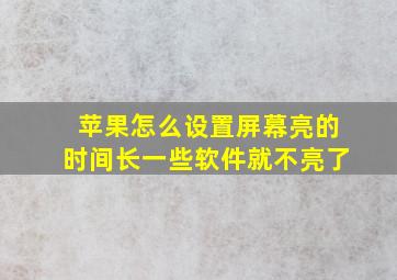 苹果怎么设置屏幕亮的时间长一些软件就不亮了