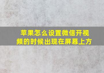 苹果怎么设置微信开视频的时候出现在屏幕上方