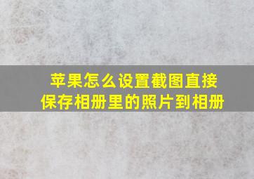 苹果怎么设置截图直接保存相册里的照片到相册