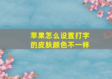 苹果怎么设置打字的皮肤颜色不一样